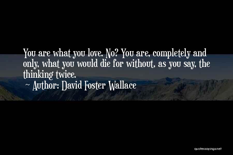 David Foster Wallace Quotes: You Are What You Love. No? You Are, Completely And Only, What You Would Die For Without, As You Say,