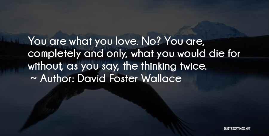 David Foster Wallace Quotes: You Are What You Love. No? You Are, Completely And Only, What You Would Die For Without, As You Say,