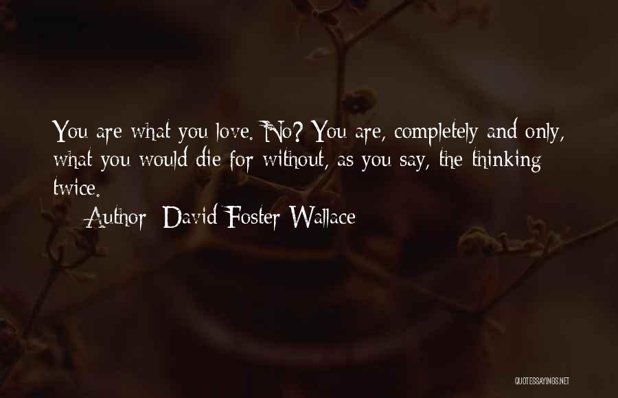 David Foster Wallace Quotes: You Are What You Love. No? You Are, Completely And Only, What You Would Die For Without, As You Say,