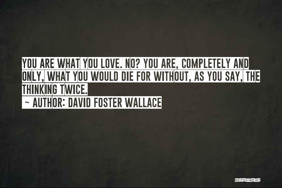 David Foster Wallace Quotes: You Are What You Love. No? You Are, Completely And Only, What You Would Die For Without, As You Say,