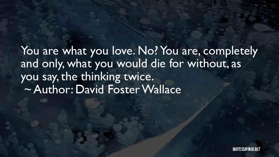 David Foster Wallace Quotes: You Are What You Love. No? You Are, Completely And Only, What You Would Die For Without, As You Say,