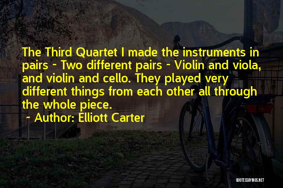 Elliott Carter Quotes: The Third Quartet I Made The Instruments In Pairs - Two Different Pairs - Violin And Viola, And Violin And