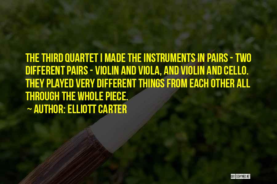 Elliott Carter Quotes: The Third Quartet I Made The Instruments In Pairs - Two Different Pairs - Violin And Viola, And Violin And