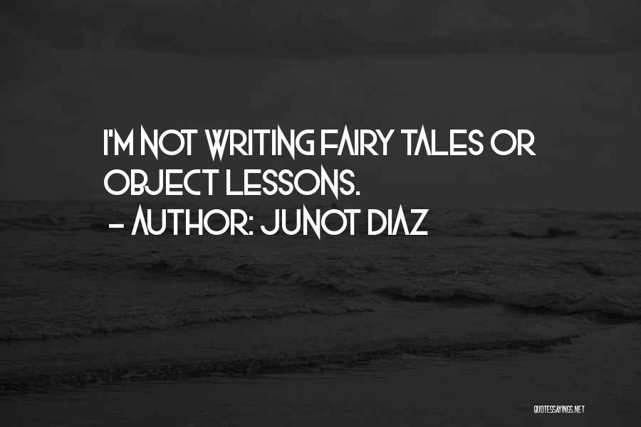Junot Diaz Quotes: I'm Not Writing Fairy Tales Or Object Lessons.