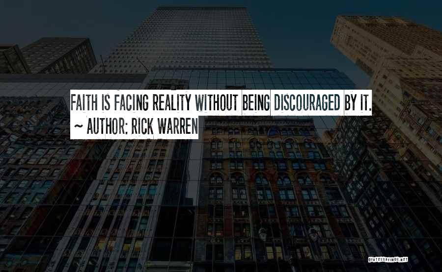 Rick Warren Quotes: Faith Is Facing Reality Without Being Discouraged By It.