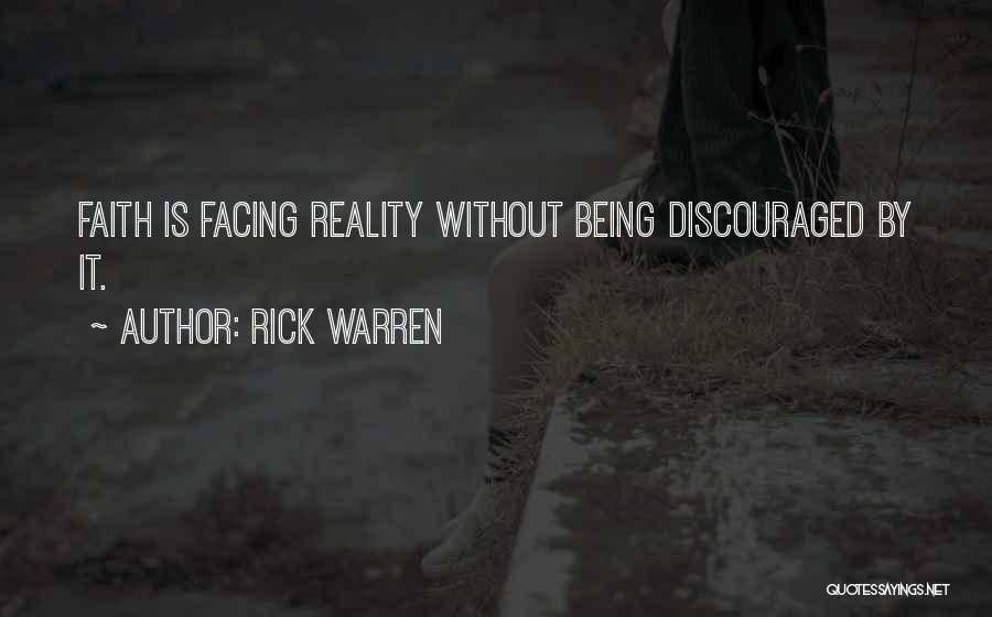 Rick Warren Quotes: Faith Is Facing Reality Without Being Discouraged By It.
