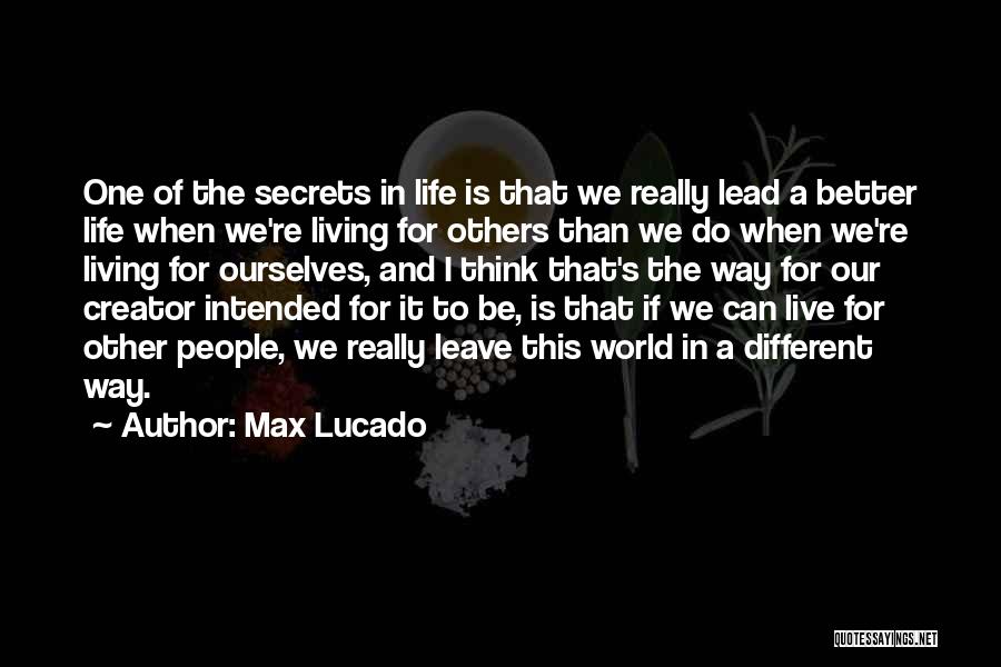 Max Lucado Quotes: One Of The Secrets In Life Is That We Really Lead A Better Life When We're Living For Others Than
