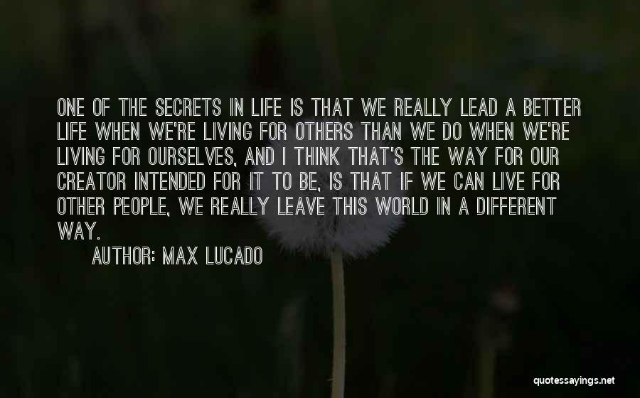 Max Lucado Quotes: One Of The Secrets In Life Is That We Really Lead A Better Life When We're Living For Others Than