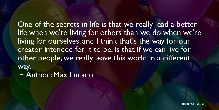 Max Lucado Quotes: One Of The Secrets In Life Is That We Really Lead A Better Life When We're Living For Others Than