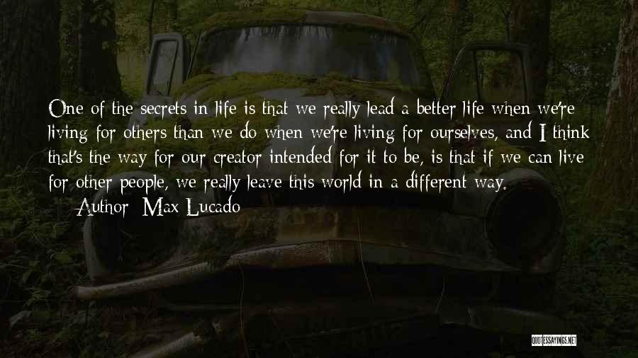 Max Lucado Quotes: One Of The Secrets In Life Is That We Really Lead A Better Life When We're Living For Others Than