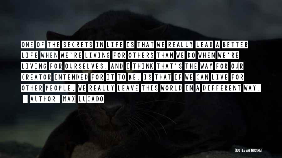 Max Lucado Quotes: One Of The Secrets In Life Is That We Really Lead A Better Life When We're Living For Others Than
