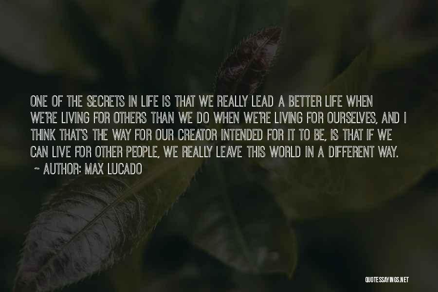 Max Lucado Quotes: One Of The Secrets In Life Is That We Really Lead A Better Life When We're Living For Others Than