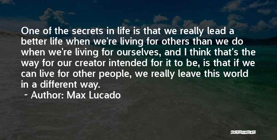 Max Lucado Quotes: One Of The Secrets In Life Is That We Really Lead A Better Life When We're Living For Others Than