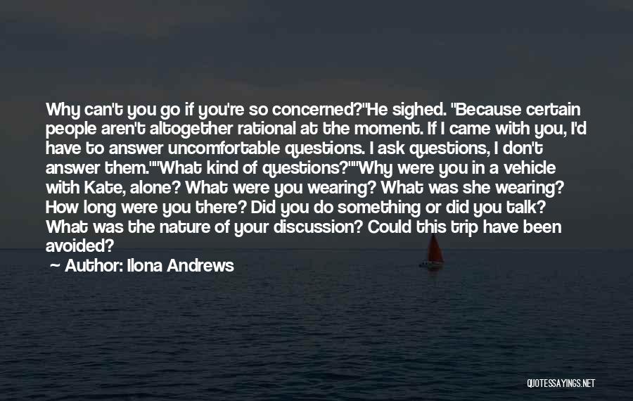 Ilona Andrews Quotes: Why Can't You Go If You're So Concerned?he Sighed. Because Certain People Aren't Altogether Rational At The Moment. If I