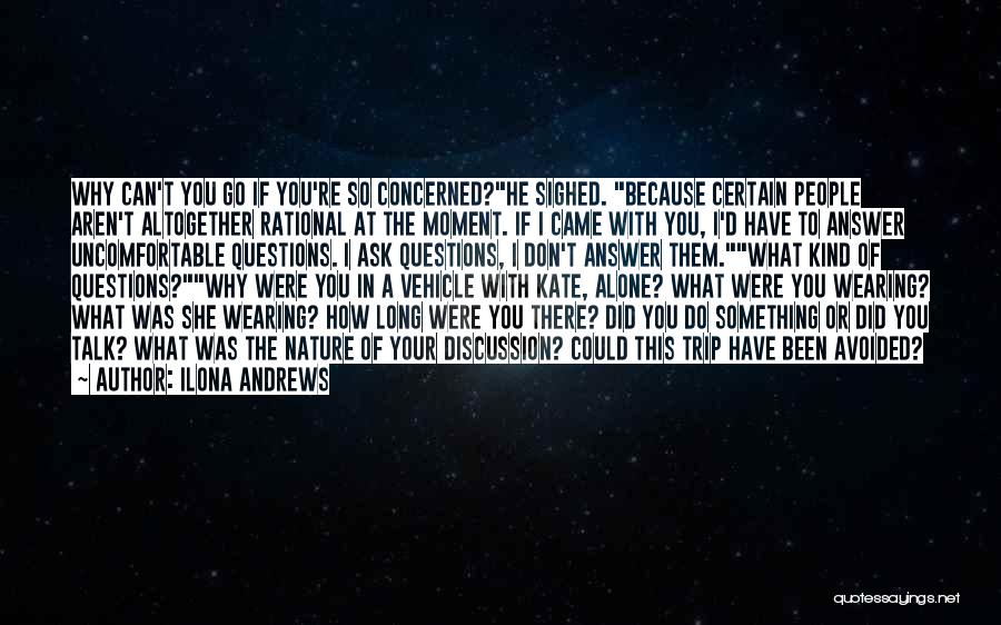 Ilona Andrews Quotes: Why Can't You Go If You're So Concerned?he Sighed. Because Certain People Aren't Altogether Rational At The Moment. If I