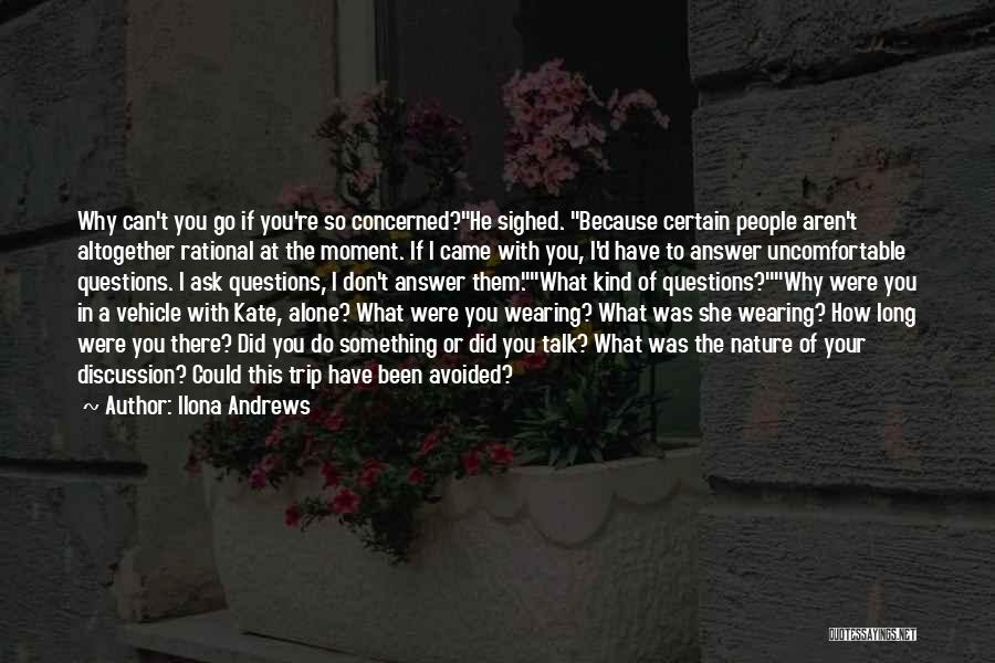 Ilona Andrews Quotes: Why Can't You Go If You're So Concerned?he Sighed. Because Certain People Aren't Altogether Rational At The Moment. If I