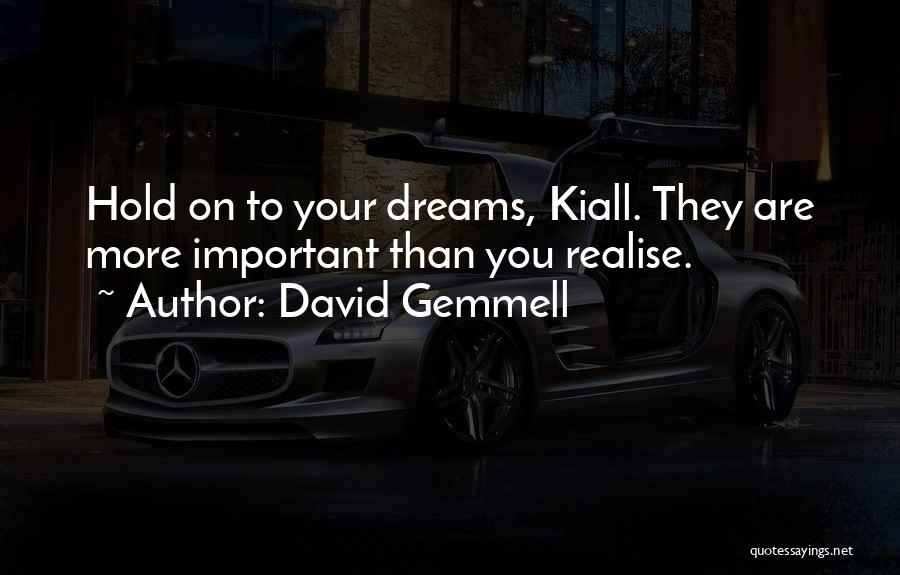 David Gemmell Quotes: Hold On To Your Dreams, Kiall. They Are More Important Than You Realise.