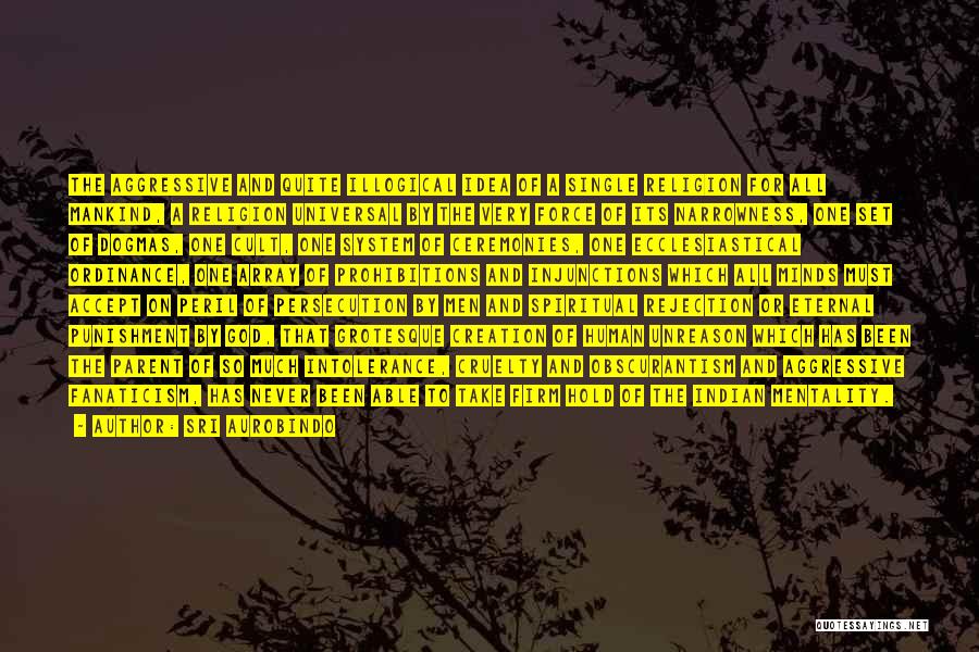 Sri Aurobindo Quotes: The Aggressive And Quite Illogical Idea Of A Single Religion For All Mankind, A Religion Universal By The Very Force