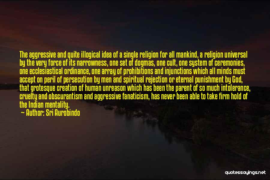 Sri Aurobindo Quotes: The Aggressive And Quite Illogical Idea Of A Single Religion For All Mankind, A Religion Universal By The Very Force