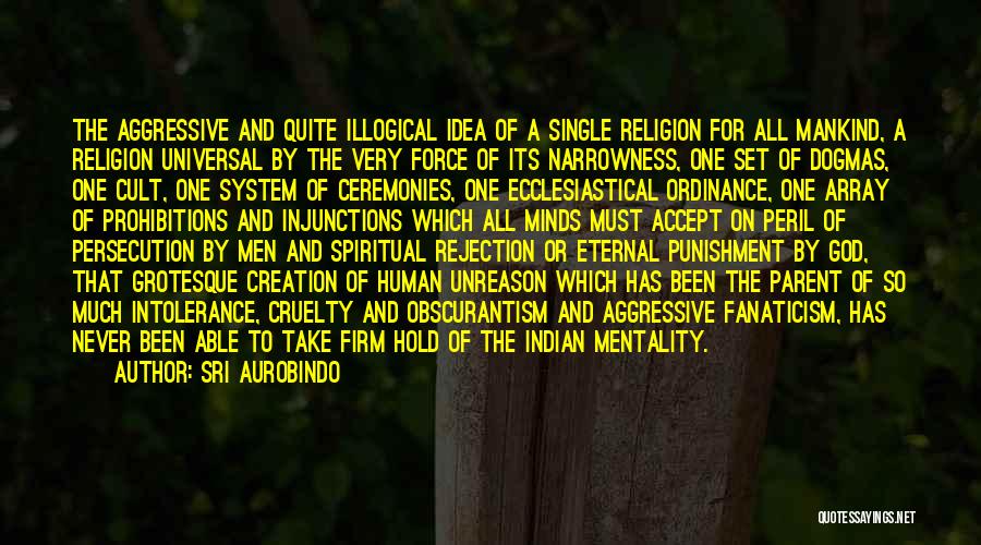 Sri Aurobindo Quotes: The Aggressive And Quite Illogical Idea Of A Single Religion For All Mankind, A Religion Universal By The Very Force