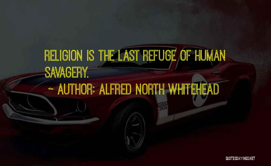 Alfred North Whitehead Quotes: Religion Is The Last Refuge Of Human Savagery.