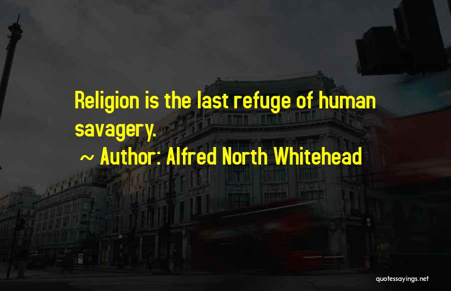 Alfred North Whitehead Quotes: Religion Is The Last Refuge Of Human Savagery.