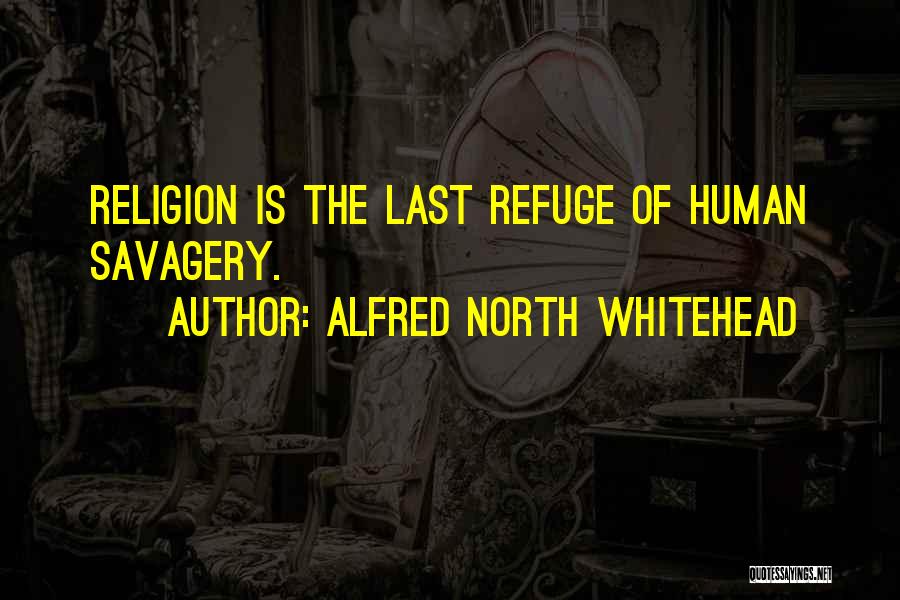 Alfred North Whitehead Quotes: Religion Is The Last Refuge Of Human Savagery.