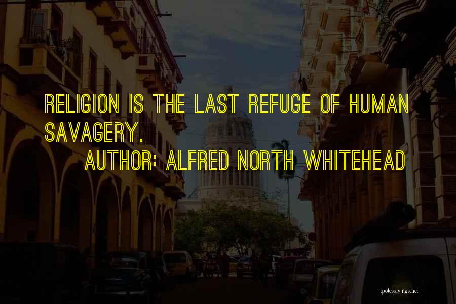 Alfred North Whitehead Quotes: Religion Is The Last Refuge Of Human Savagery.