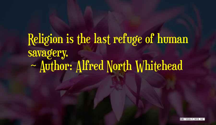 Alfred North Whitehead Quotes: Religion Is The Last Refuge Of Human Savagery.