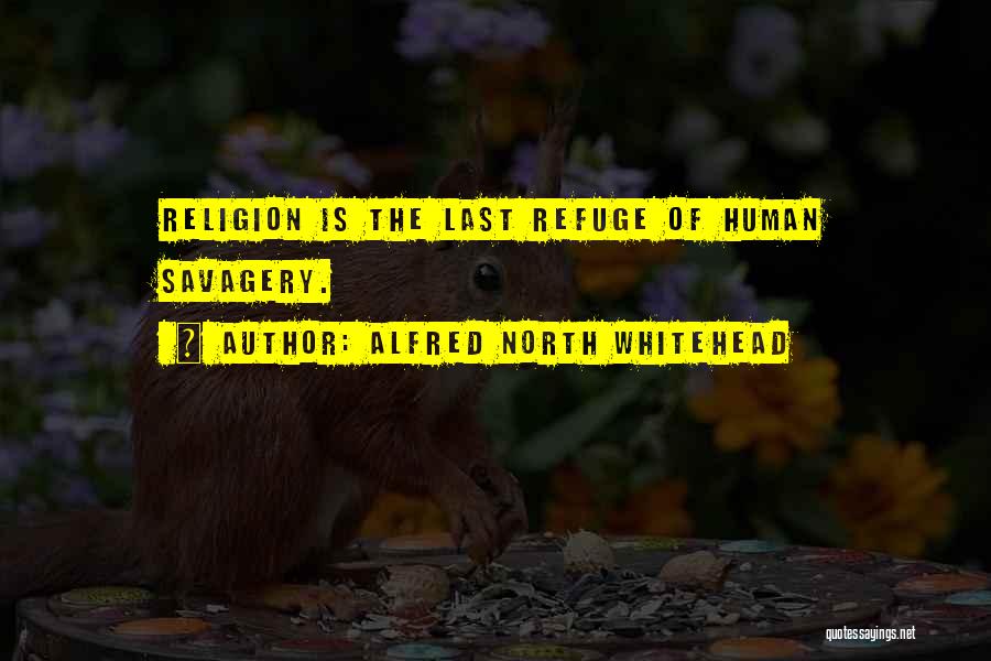 Alfred North Whitehead Quotes: Religion Is The Last Refuge Of Human Savagery.