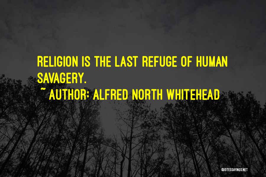 Alfred North Whitehead Quotes: Religion Is The Last Refuge Of Human Savagery.