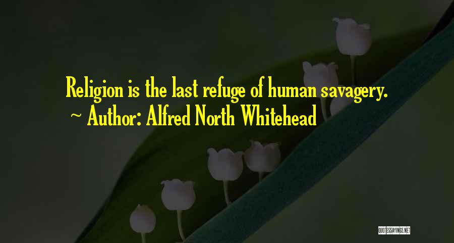 Alfred North Whitehead Quotes: Religion Is The Last Refuge Of Human Savagery.