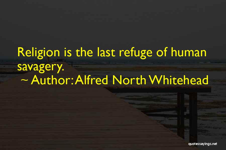 Alfred North Whitehead Quotes: Religion Is The Last Refuge Of Human Savagery.