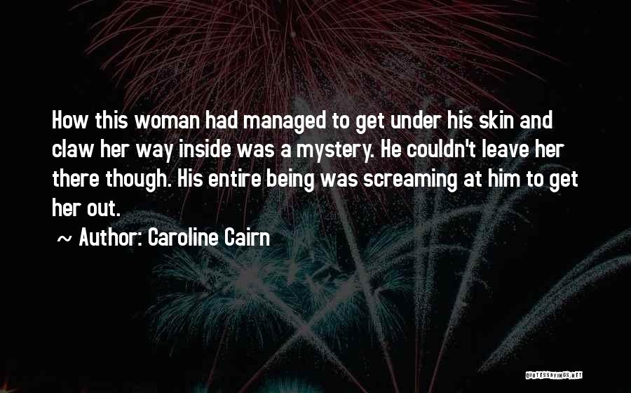 Caroline Cairn Quotes: How This Woman Had Managed To Get Under His Skin And Claw Her Way Inside Was A Mystery. He Couldn't