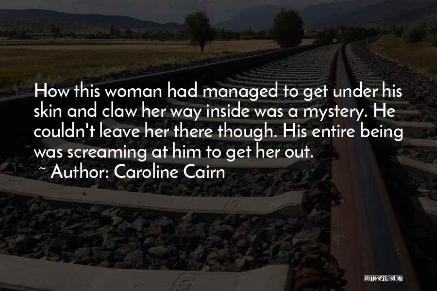 Caroline Cairn Quotes: How This Woman Had Managed To Get Under His Skin And Claw Her Way Inside Was A Mystery. He Couldn't