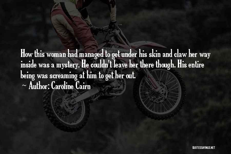 Caroline Cairn Quotes: How This Woman Had Managed To Get Under His Skin And Claw Her Way Inside Was A Mystery. He Couldn't