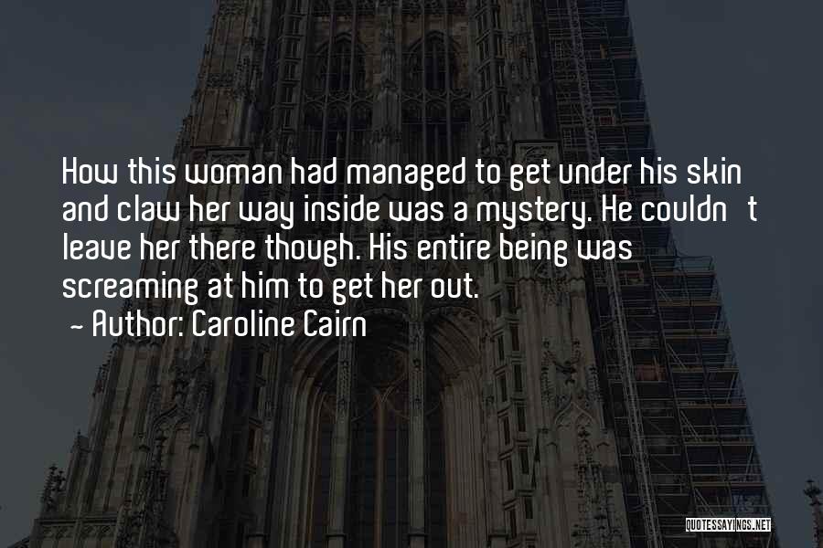 Caroline Cairn Quotes: How This Woman Had Managed To Get Under His Skin And Claw Her Way Inside Was A Mystery. He Couldn't