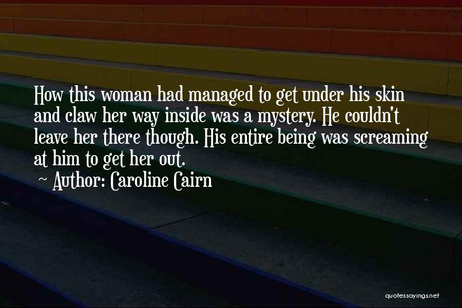 Caroline Cairn Quotes: How This Woman Had Managed To Get Under His Skin And Claw Her Way Inside Was A Mystery. He Couldn't