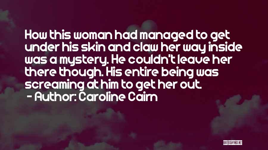 Caroline Cairn Quotes: How This Woman Had Managed To Get Under His Skin And Claw Her Way Inside Was A Mystery. He Couldn't