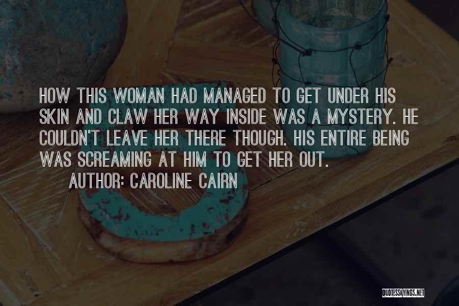 Caroline Cairn Quotes: How This Woman Had Managed To Get Under His Skin And Claw Her Way Inside Was A Mystery. He Couldn't