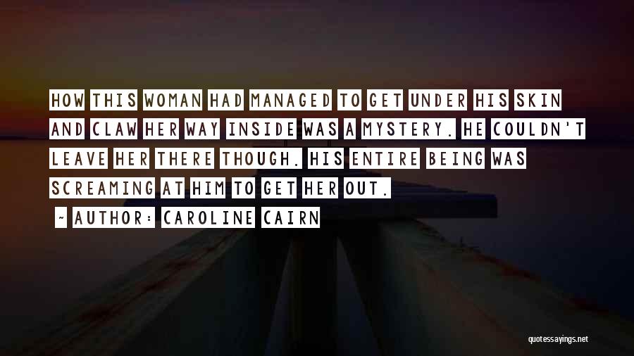 Caroline Cairn Quotes: How This Woman Had Managed To Get Under His Skin And Claw Her Way Inside Was A Mystery. He Couldn't