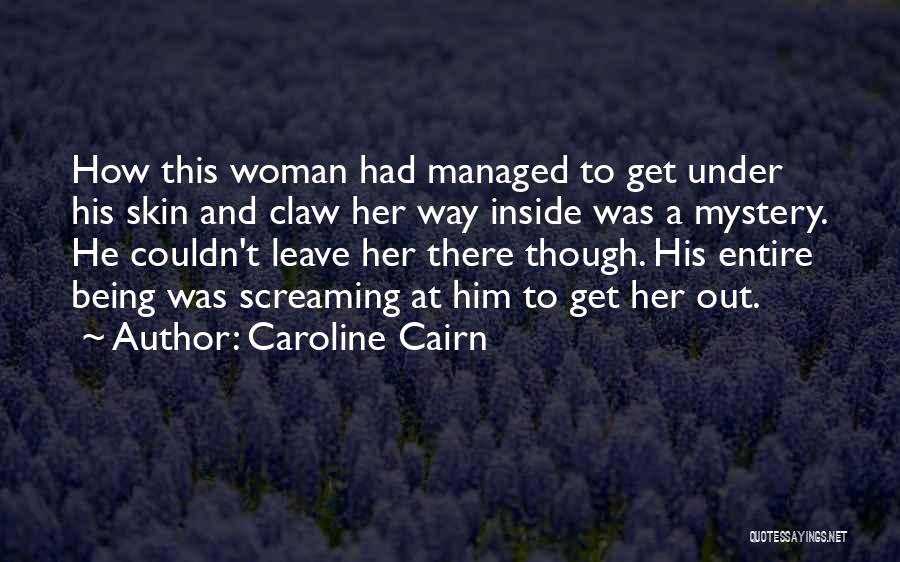 Caroline Cairn Quotes: How This Woman Had Managed To Get Under His Skin And Claw Her Way Inside Was A Mystery. He Couldn't