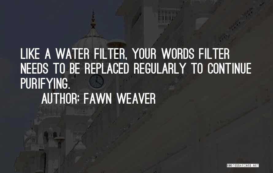 Fawn Weaver Quotes: Like A Water Filter, Your Words Filter Needs To Be Replaced Regularly To Continue Purifying.