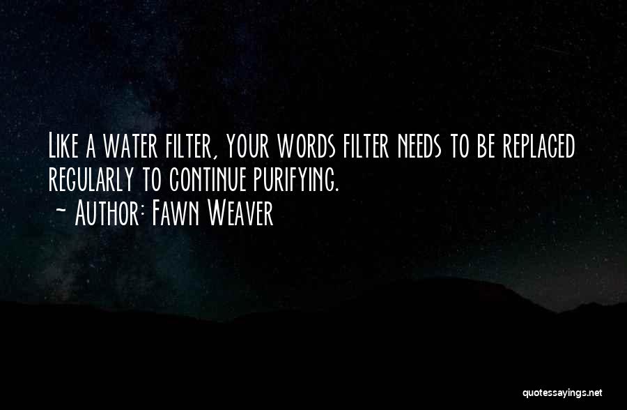 Fawn Weaver Quotes: Like A Water Filter, Your Words Filter Needs To Be Replaced Regularly To Continue Purifying.