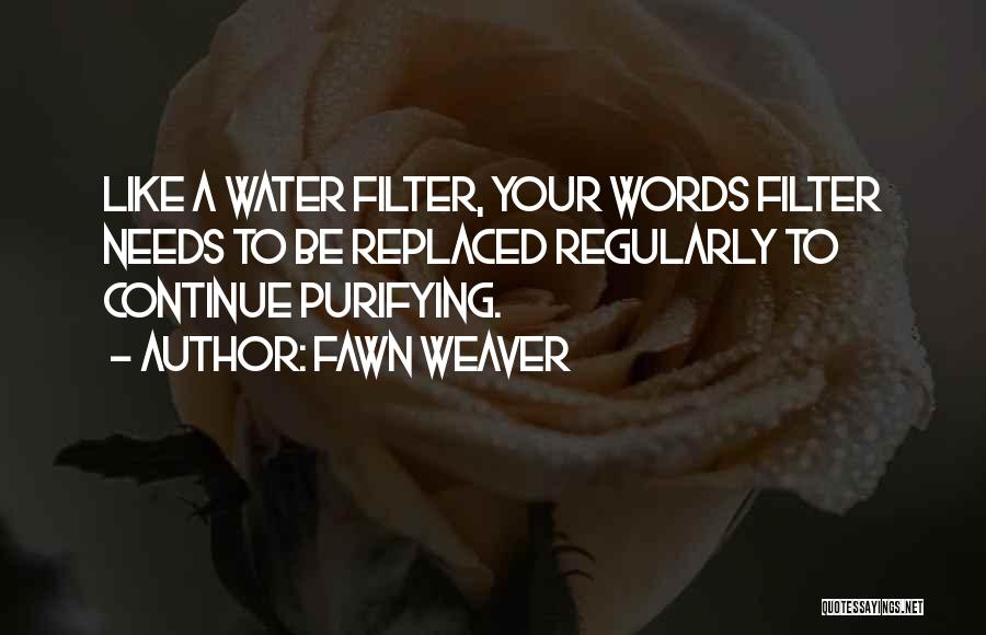 Fawn Weaver Quotes: Like A Water Filter, Your Words Filter Needs To Be Replaced Regularly To Continue Purifying.