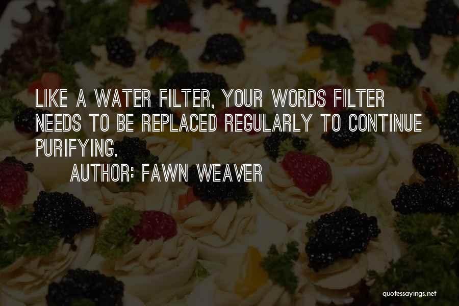 Fawn Weaver Quotes: Like A Water Filter, Your Words Filter Needs To Be Replaced Regularly To Continue Purifying.