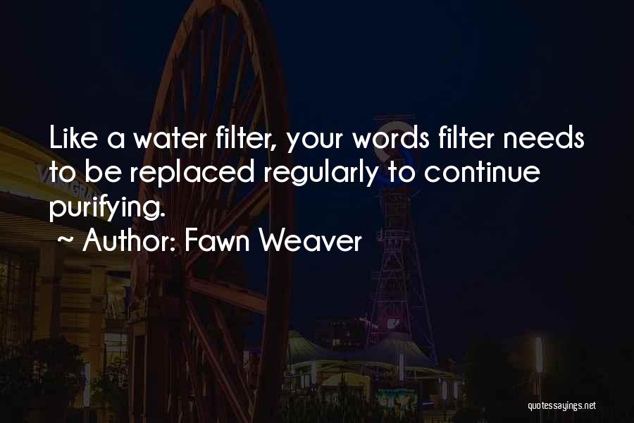 Fawn Weaver Quotes: Like A Water Filter, Your Words Filter Needs To Be Replaced Regularly To Continue Purifying.