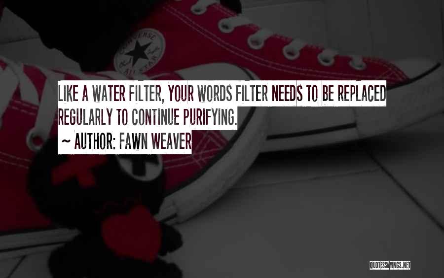 Fawn Weaver Quotes: Like A Water Filter, Your Words Filter Needs To Be Replaced Regularly To Continue Purifying.