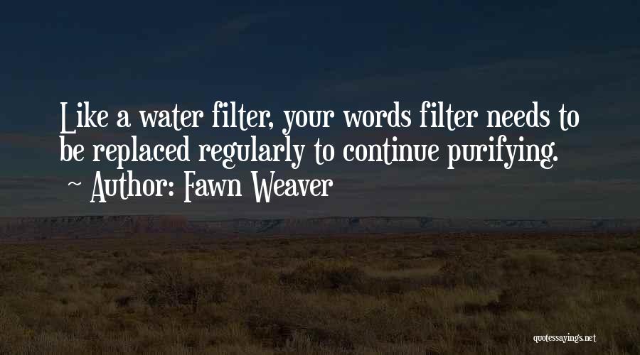 Fawn Weaver Quotes: Like A Water Filter, Your Words Filter Needs To Be Replaced Regularly To Continue Purifying.