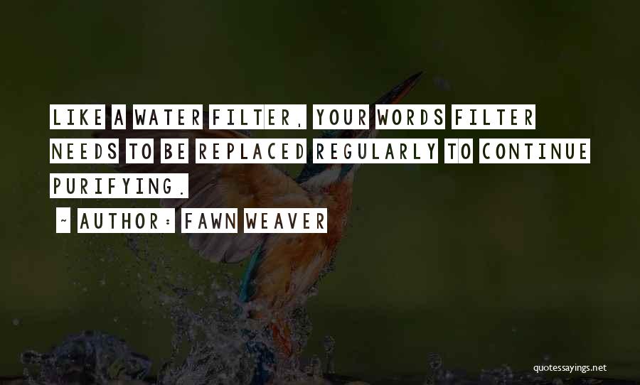 Fawn Weaver Quotes: Like A Water Filter, Your Words Filter Needs To Be Replaced Regularly To Continue Purifying.